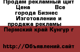 Продам рекламный щит › Цена ­ 21 000 - Все города Бизнес » Изготовление и продажа рекламы   . Пермский край,Кунгур г.